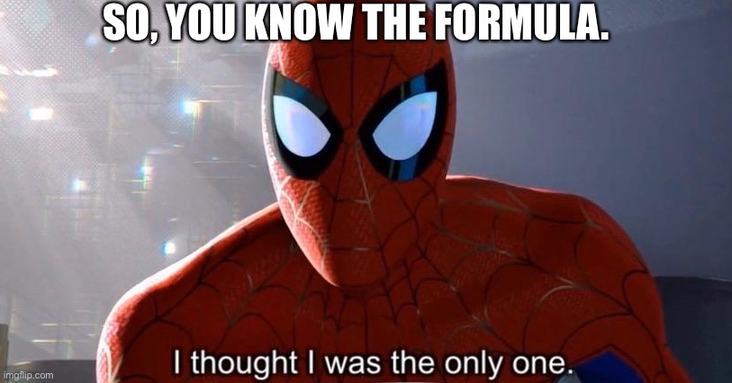 I thought I was the only one | SO, YOU KNOW THE FORMULA. | image tagged in i thought i was the only one | made w/ Imgflip meme maker