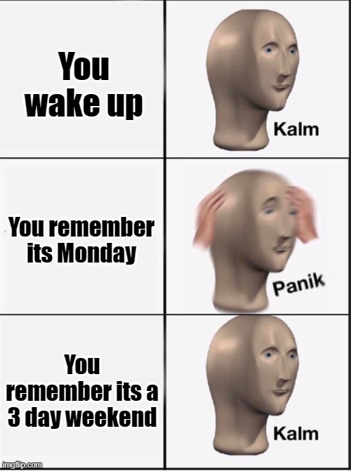 3 day weekend | You wake up; You remember its Monday; You remember its a 3 day weekend | image tagged in reverse kalm panik | made w/ Imgflip meme maker