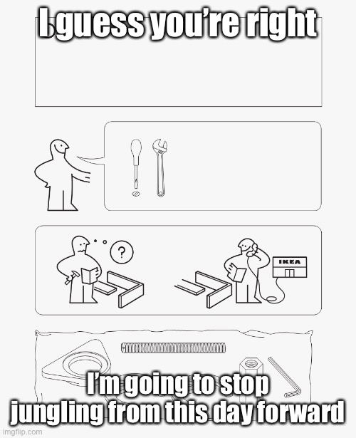 IKEA instruction | I guess you’re right I’m going to stop jungling from this day forward | image tagged in ikea instruction | made w/ Imgflip meme maker