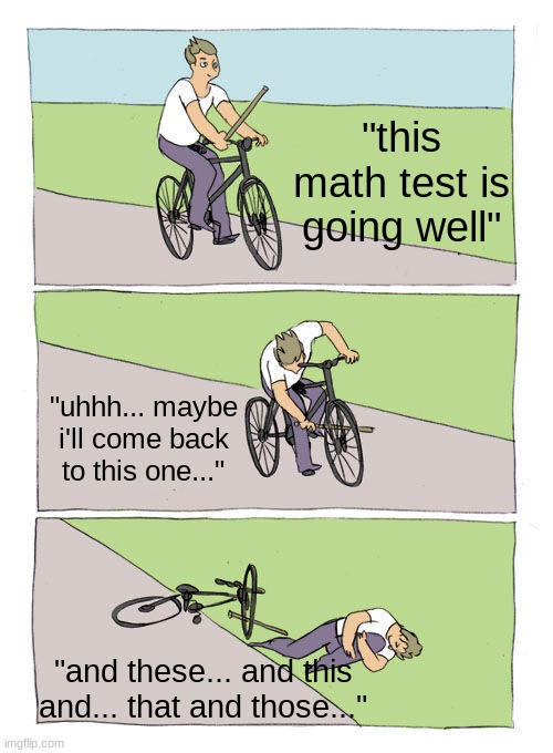 Math tests suck | "this math test is going well"; "uhhh... maybe i'll come back to this one..."; "and these... and this and... that and those..." | image tagged in memes,bike fall | made w/ Imgflip meme maker