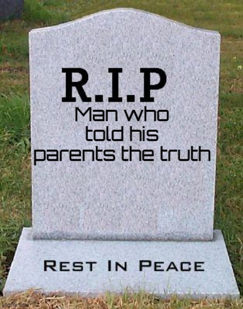 RIP headstone | Man who told his parents the truth | image tagged in rip headstone | made w/ Imgflip meme maker