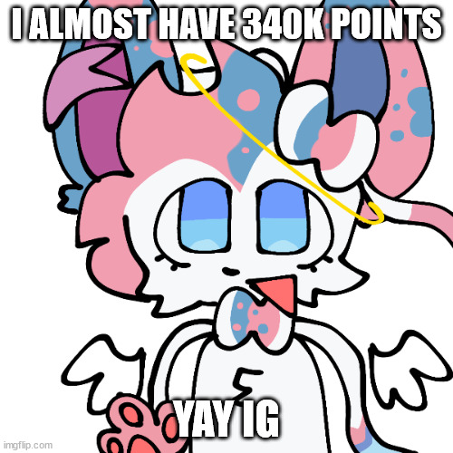 sylceon | I ALMOST HAVE 340K POINTS; YAY IG | image tagged in sylceon | made w/ Imgflip meme maker