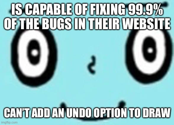 IS CAPABLE OF FIXING 99.9% OF THE BUGS IN THEIR WEBSITE CAN’T ADD AN UNDO OPTION TO DRAW | made w/ Imgflip meme maker