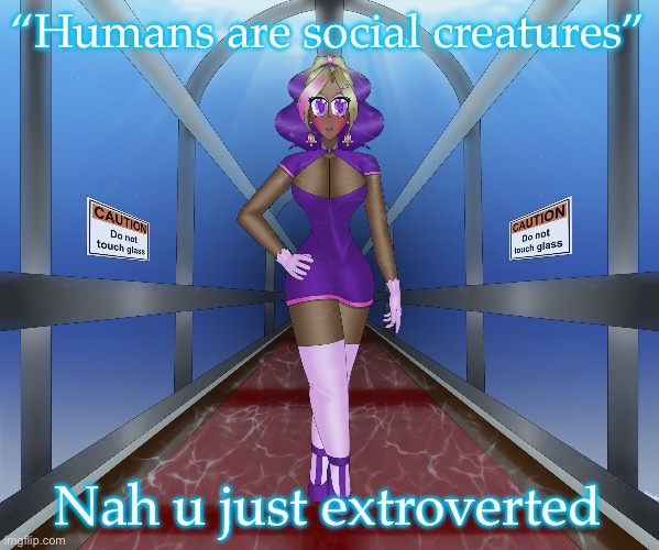 Kashiko in the underwater hall | “Humans are social creatures”; Nah u just extroverted | image tagged in kashiko in the underwater hall | made w/ Imgflip meme maker
