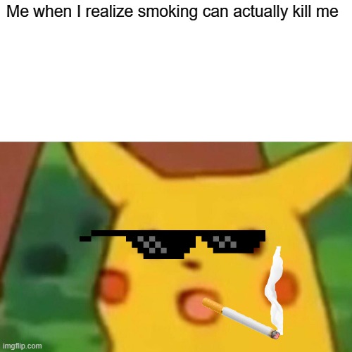 Surprised Pikachu | Me when I realize smoking can actually kill me | image tagged in memes,surprised pikachu | made w/ Imgflip meme maker