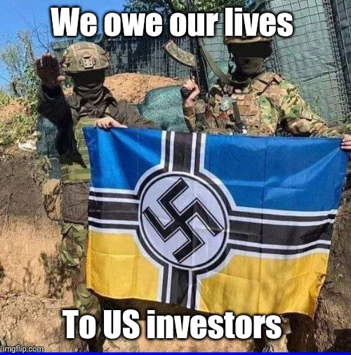 NeoNazi Ukrainian Azov Battalion | We owe our lives To US investors | image tagged in neonazi ukrainian azov battalion | made w/ Imgflip meme maker