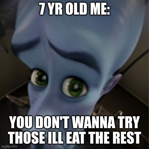 Megamind peeking | 7 YR OLD ME:; YOU DON'T WANNA TRY THOSE ILL EAT THE REST | image tagged in megamind peeking | made w/ Imgflip meme maker