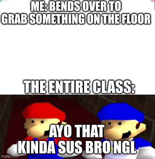 Image title | ME: BENDS OVER TO GRAB SOMETHING ON THE FLOOR; THE ENTIRE CLASS:; AYO THAT KINDA SUS BRO NGL | image tagged in ayo thats kinda sus bro ngl,school | made w/ Imgflip meme maker