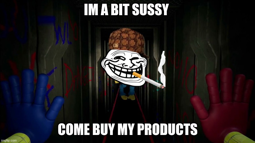 sus | IM A BIT SUSSY; COME BUY MY PRODUCTS | image tagged in first time playing poppy playtime | made w/ Imgflip meme maker