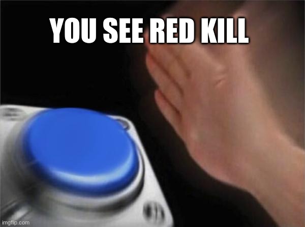 Blank Nut Button | YOU SEE RED KILL | image tagged in memes,blank nut button | made w/ Imgflip meme maker