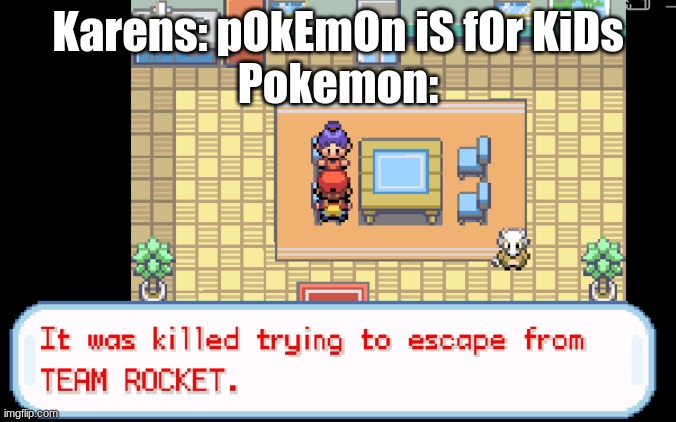 And this was about a Cubone's mother. I'm not exactly sure that's a thing that would come out of Sesame Street... | Karens: pOkEmOn iS fOr KiDs
Pokemon: | image tagged in pokemon | made w/ Imgflip meme maker