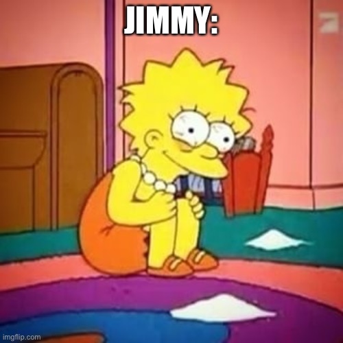 Lisa simpson | JIMMY: | image tagged in lisa simpson | made w/ Imgflip meme maker