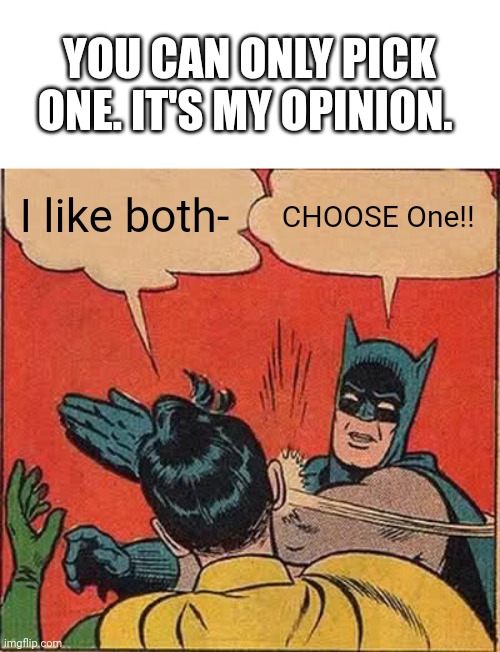 Batman Slapping Robin Meme | I like both- CHOOSE One!! YOU CAN ONLY PICK ONE. IT'S MY OPINION. | image tagged in memes,batman slapping robin | made w/ Imgflip meme maker