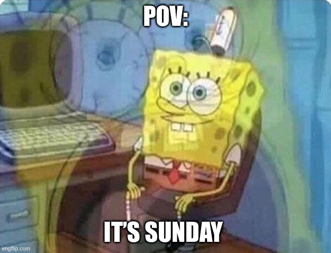 Who can relate | POV:; IT’S SUNDAY | image tagged in spongebob screaming inside,sundays,relatable memes,oh wow are you actually reading these tags | made w/ Imgflip meme maker