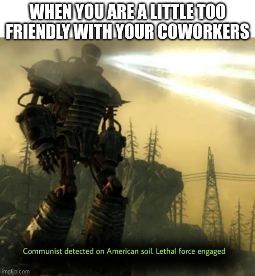 Communist detected | WHEN YOU ARE A LITTLE TOO FRIENDLY WITH YOUR COWORKERS | image tagged in communist detected on american soil | made w/ Imgflip meme maker