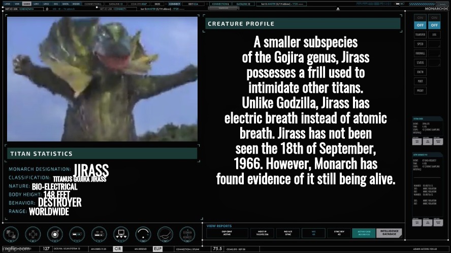 jirass my beloved | A smaller subspecies of the Gojira genus, Jirass possesses a frill used to intimidate other titans. Unlike Godzilla, Jirass has electric breath instead of atomic breath. Jirass has not been seen the 18th of September, 1966. However, Monarch has found evidence of it still being alive. JIRASS; TITANUS GOJIRA JIRASS; BIO-ELECTRICAL; 148 FEET; DESTROYER; WORLDWIDE | made w/ Imgflip meme maker