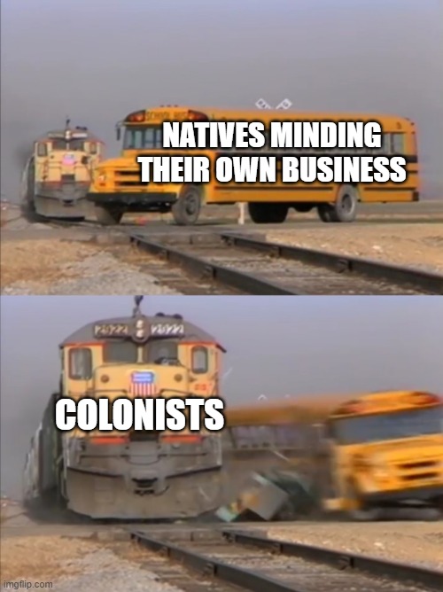 train crashes bus | NATIVES MINDING THEIR OWN BUSINESS; COLONISTS | image tagged in train crashes bus | made w/ Imgflip meme maker