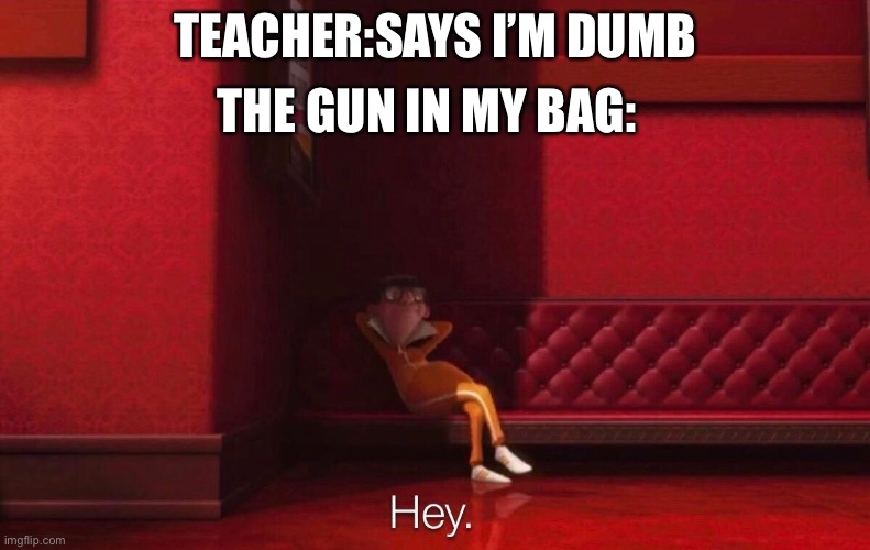 Scoo | THE GUN IN MY BAG:; TEACHER:SAYS I’M DUMB | image tagged in vector | made w/ Imgflip meme maker