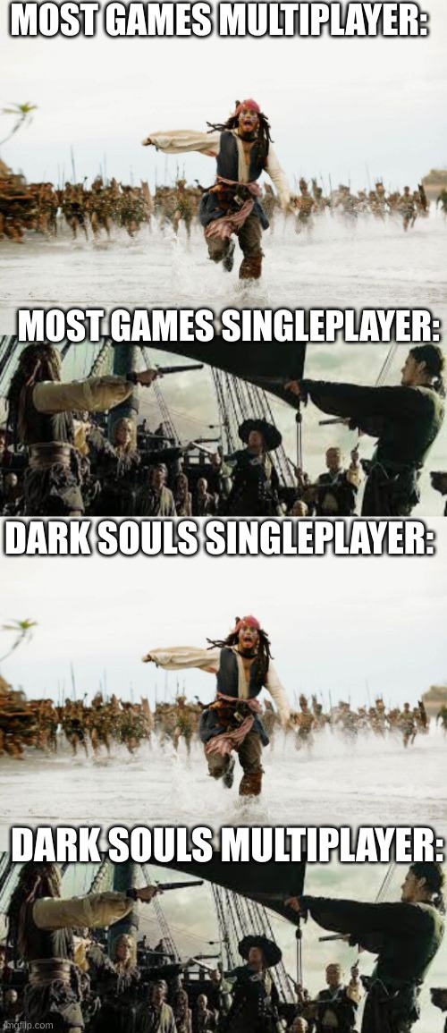 I' not wrong tho... | MOST GAMES MULTIPLAYER:; MOST GAMES SINGLEPLAYER:; DARK SOULS SINGLEPLAYER:; DARK SOULS MULTIPLAYER: | image tagged in memes,jack sparrow being chased | made w/ Imgflip meme maker