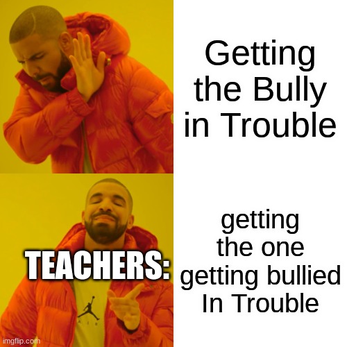 Drake Hotline Bling | Getting the Bully in Trouble; getting the one getting bullied In Trouble; TEACHERS: | image tagged in memes,drake hotline bling | made w/ Imgflip meme maker