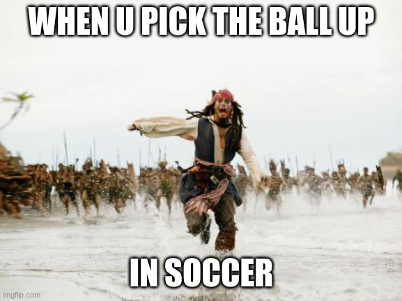 Jack Sparrow Being Chased | WHEN U PICK THE BALL UP; IN SOCCER | image tagged in memes,jack sparrow being chased | made w/ Imgflip meme maker