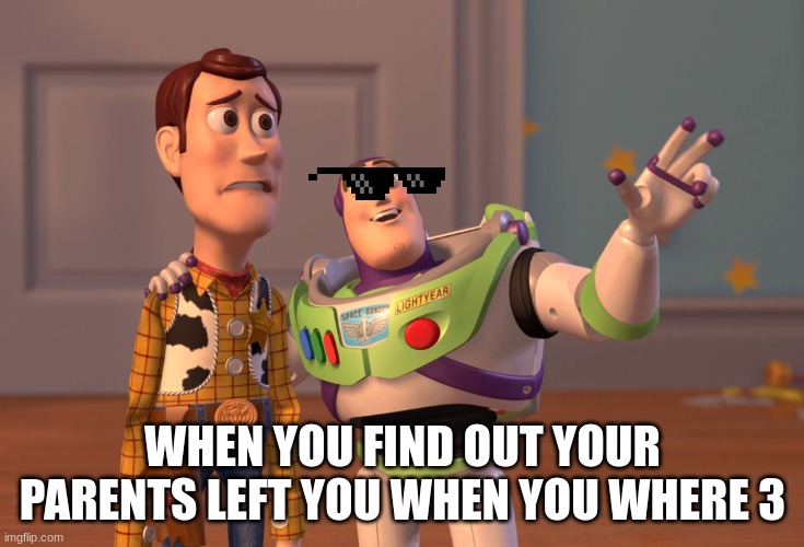 X, X Everywhere Meme | WHEN YOU FIND OUT YOUR PARENTS LEFT YOU WHEN YOU WHERE 3 | image tagged in memes,x x everywhere | made w/ Imgflip meme maker