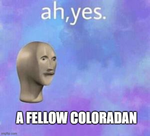 Ah yes | A FELLOW COLORADAN | image tagged in ah yes | made w/ Imgflip meme maker