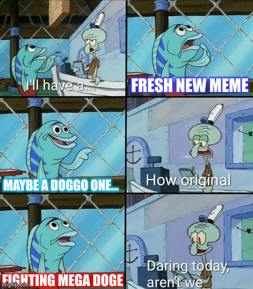 Id like a doge meme | FRESH NEW MEME; MAYBE A DOGGO ONE... FIGHTING MEGA DOGE | image tagged in daring today aren't we squidward | made w/ Imgflip meme maker