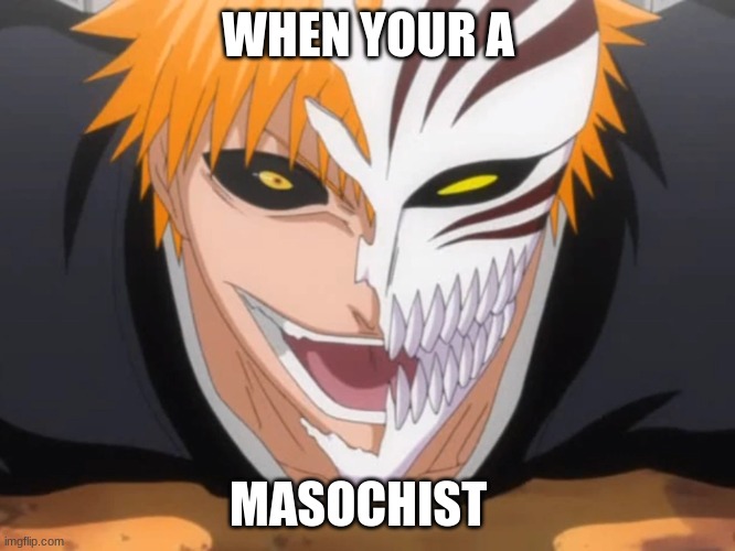 WHEN YOUR A; MASOCHIST | made w/ Imgflip meme maker