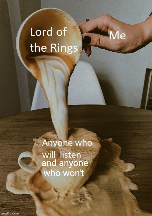 Yes | and anyone who won't | image tagged in lord of the rings,spilled,coffee | made w/ Imgflip meme maker