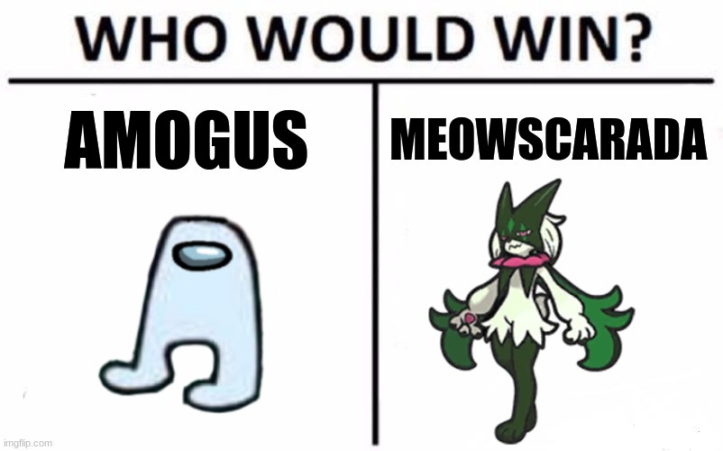 ... | AMOGUS; MEOWSCARADA | image tagged in memes,who would win | made w/ Imgflip meme maker