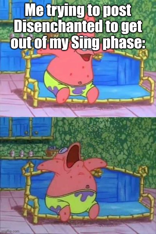 patrick sleeping | Me trying to post Disenchanted to get out of my Sing phase: | image tagged in patrick sleeping | made w/ Imgflip meme maker