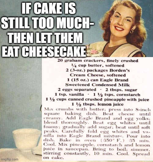 LET THEM EAT CHEESECAKE | IF CAKE IS STILL TOO MUCH-; THEN LET THEM EAT CHEESECAKE | image tagged in political,political meme,cheesecake | made w/ Imgflip meme maker