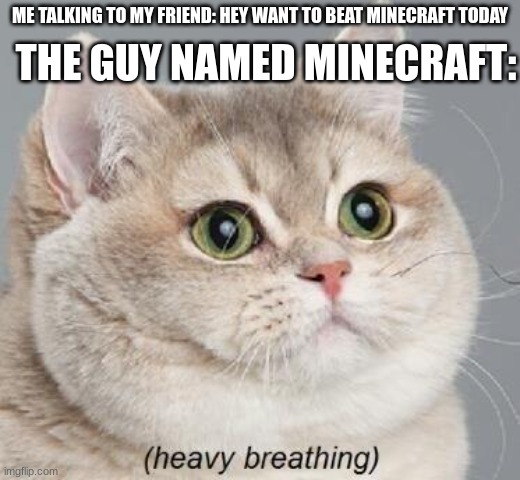 Heavy Breathing Cat Meme | THE GUY NAMED MINECRAFT:; ME TALKING TO MY FRIEND: HEY WANT TO BEAT MINECRAFT TODAY | image tagged in memes,heavy breathing cat | made w/ Imgflip meme maker