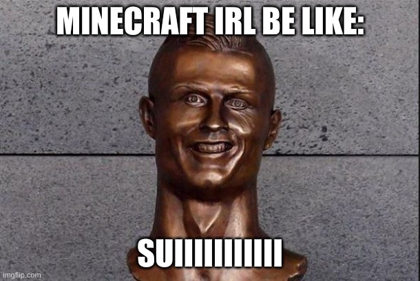 Ronaldo Statue | MINECRAFT IRL BE LIKE:; SUIIIIIIIIIII | image tagged in ronaldo statue | made w/ Imgflip meme maker