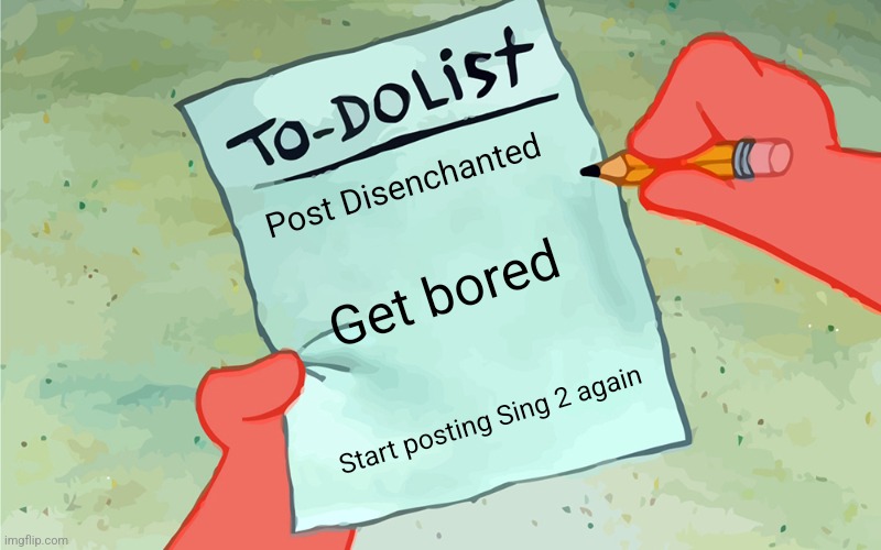 patrick to do list actually blank | Post Disenchanted; Get bored; Start posting Sing 2 again | image tagged in patrick to do list actually blank | made w/ Imgflip meme maker