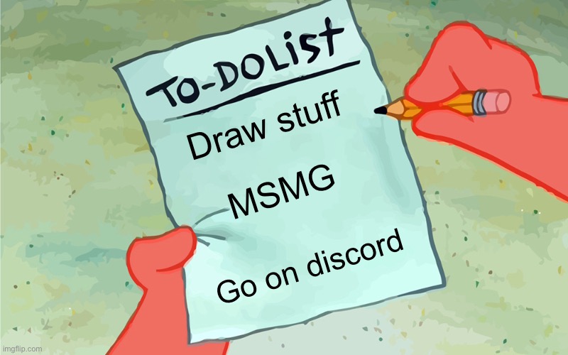 Me almost everyday: | Draw stuff; MSMG; Go on discord | image tagged in patrick to do list actually blank | made w/ Imgflip meme maker
