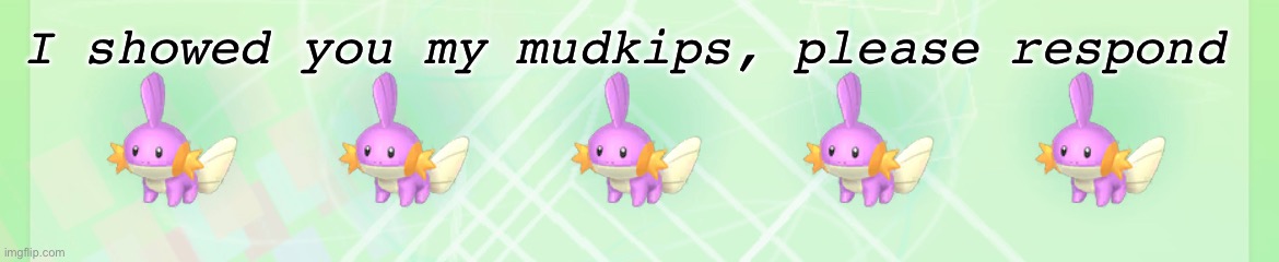 I’m gonna pvp train them | I showed you my mudkips, please respond | made w/ Imgflip meme maker