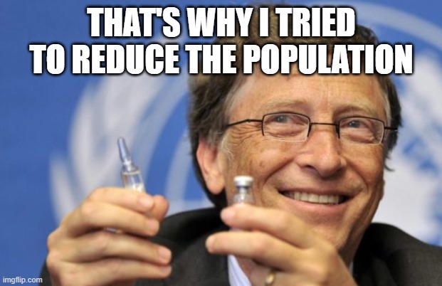 Bill Gates loves Vaccines | THAT'S WHY I TRIED TO REDUCE THE POPULATION | image tagged in bill gates loves vaccines | made w/ Imgflip meme maker