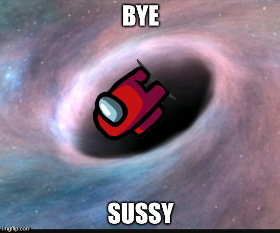 Black hole | BYE; SUSSY | image tagged in black hole | made w/ Imgflip meme maker