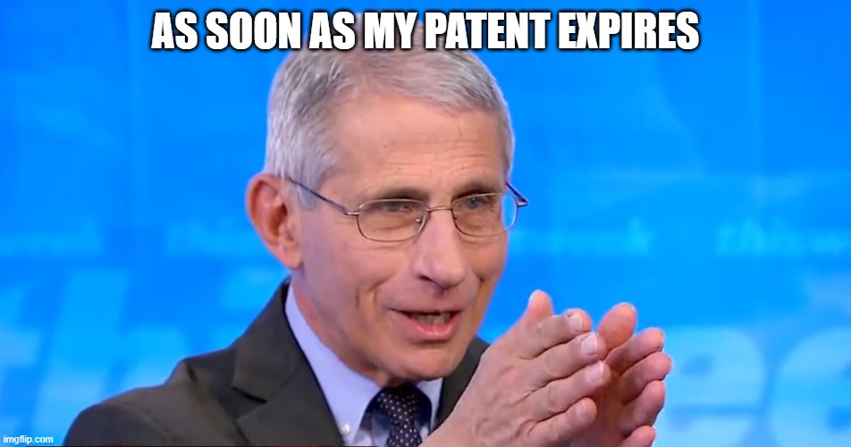 Dr. Fauci 2020 | AS SOON AS MY PATENT EXPIRES | image tagged in dr fauci 2020 | made w/ Imgflip meme maker