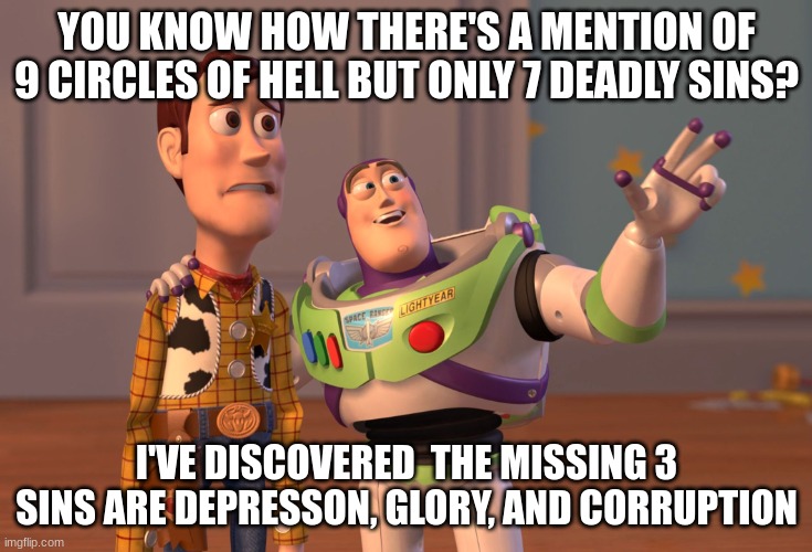 Everyone, Corrupt is now the embodiment of corruption, aka one of the forgotten sins | YOU KNOW HOW THERE'S A MENTION OF 9 CIRCLES OF HELL BUT ONLY 7 DEADLY SINS? I'VE DISCOVERED  THE MISSING 3 SINS ARE DEPRESSON, GLORY, AND CORRUPTION | image tagged in memes,x x everywhere | made w/ Imgflip meme maker