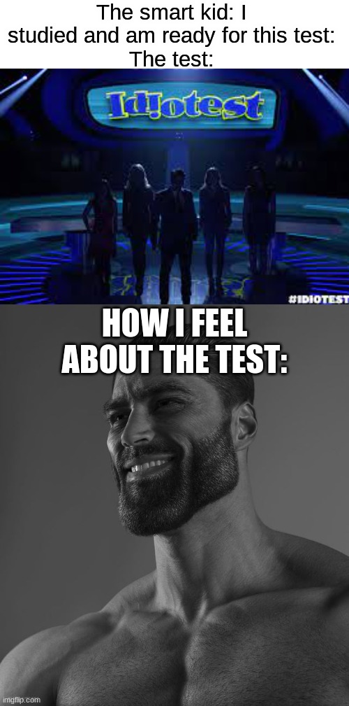 smart kid - me comparison | The smart kid: I studied and am ready for this test:
The test:; HOW I FEEL ABOUT THE TEST: | image tagged in giga chad,fun,funny,memes,idiotest | made w/ Imgflip meme maker
