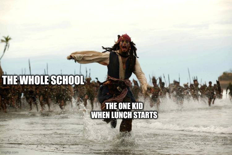 captain jack sparrow running | THE WHOLE SCHOOL; THE ONE KID WHEN LUNCH STARTS | image tagged in captain jack sparrow running | made w/ Imgflip meme maker