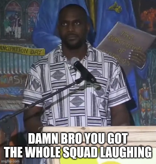 Neutral Face Black Guy | DAMN BRO YOU GOT THE WHOLE SQUAD LAUGHING | image tagged in neutral face black guy | made w/ Imgflip meme maker