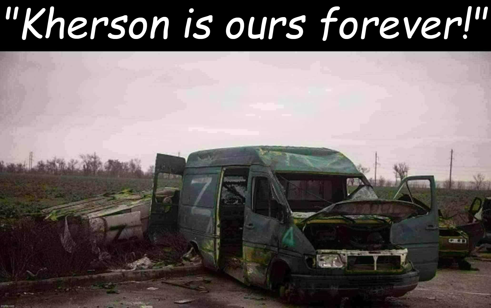 Russian van abandoned outside Kherson | "Kherson is ours forever!" | image tagged in russian van abandoned outside kherson | made w/ Imgflip meme maker