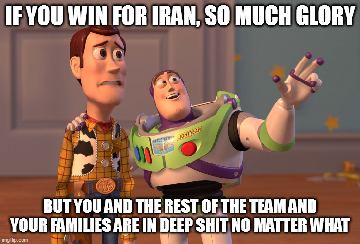 defect! | IF YOU WIN FOR IRAN, SO MUCH GLORY; BUT YOU AND THE REST OF THE TEAM AND YOUR FAMILIES ARE IN DEEP SHIT NO MATTER WHAT | image tagged in memes,x x everywhere | made w/ Imgflip meme maker