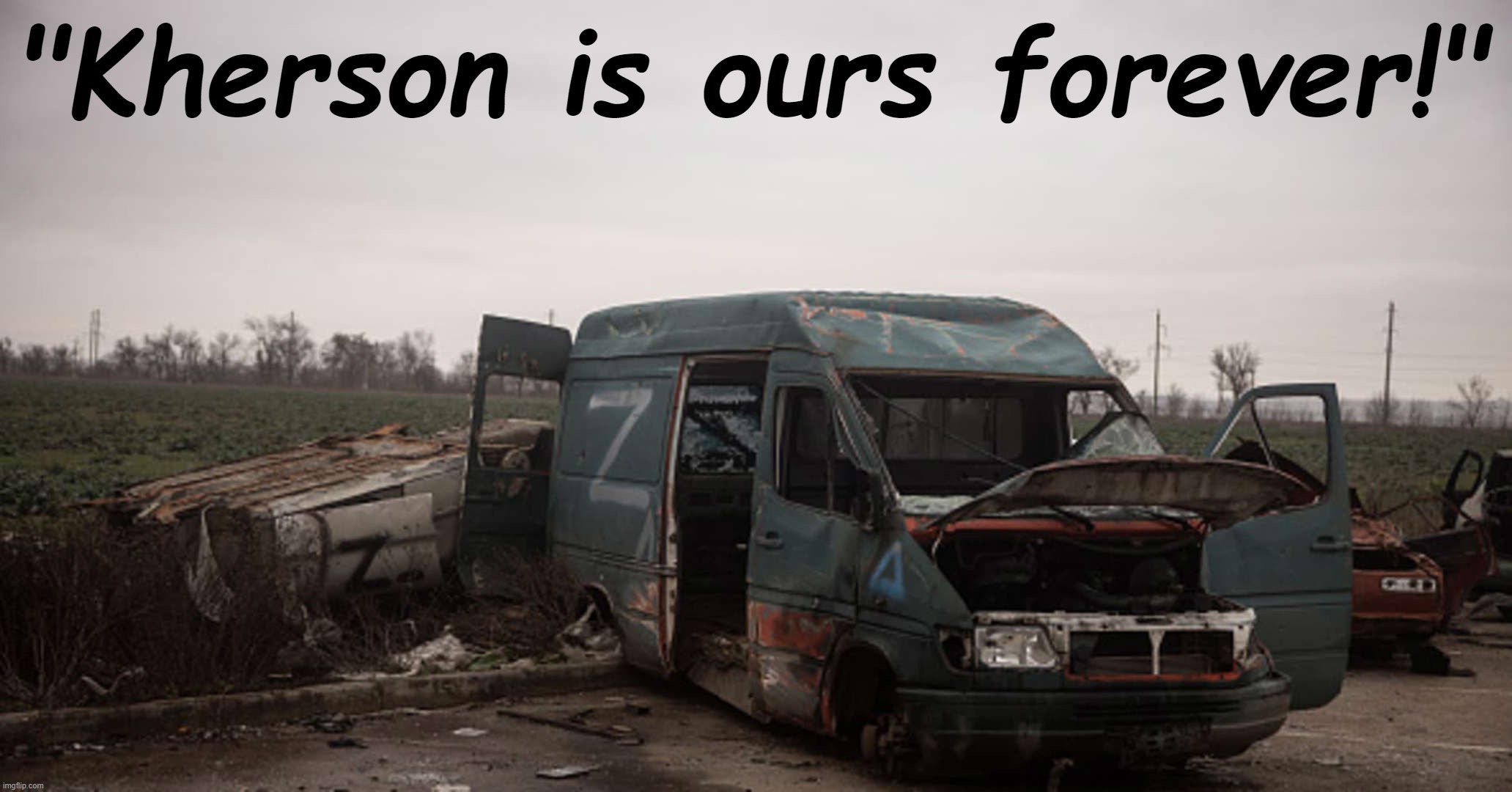 [Scenes of Russia's glorious conquests; Nov. 2022, colorized] | "Kherson is ours forever!" | image tagged in russian van abandoned outside kherson,russia,ukraine,ukrainian lives matter,kherson,z | made w/ Imgflip meme maker
