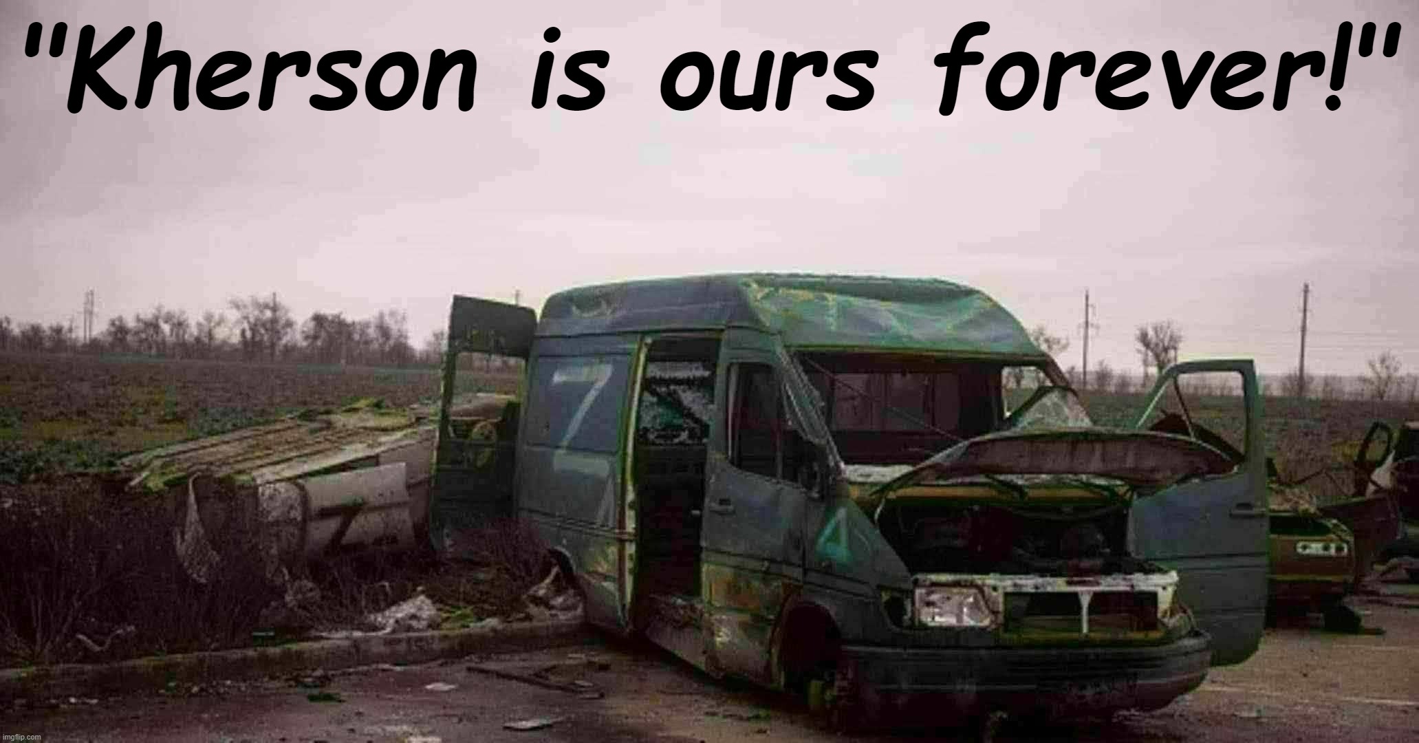 [Scenes of Russia's glorious conquests; Nov. 2022, colorized] | "Kherson is ours forever!" | image tagged in russian van abandoned outside kherson | made w/ Imgflip meme maker