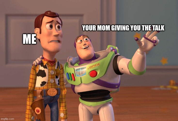 X, X Everywhere | ME; YOUR MOM GIVING YOU THE TALK | image tagged in memes,x x everywhere | made w/ Imgflip meme maker